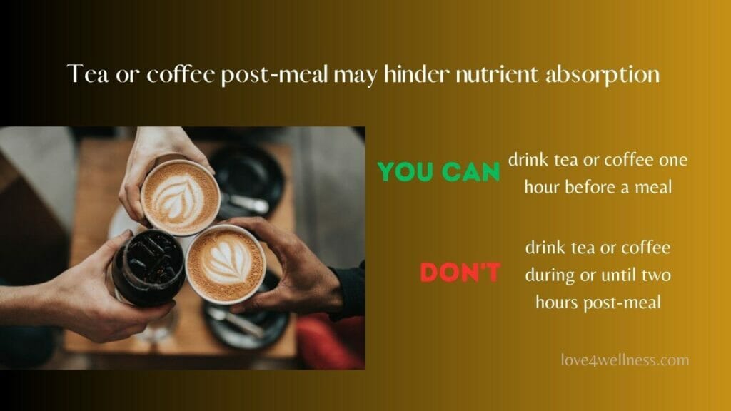 Delay tea or coffee until 2 hours after meal for optimal nutrient absorption